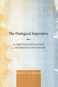 Title: The Dialogical Imperative: A Christian Reflection on Interfaith Encounter, Author: David Lochhead