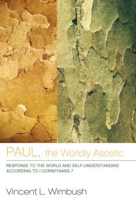 Title: Paul, the Worldly Ascetic: Response to the World and Self-Understanding according to I Corinthians 7, Author: Vincent L. Wimbush