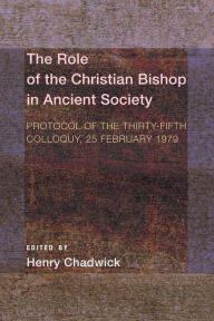 Title: The Role of the Christian Bishop in Ancient Society: Protocol of the Thirty-fifth Colloquy, 25 February 1979, Author: Henry Chadwick