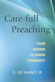 Title: Care-full Preaching: From Sermon to Caring Community, Author: G. Lee Ramsey Jr.