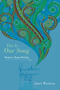 Title: This Is Our Song: Women's Hymn-Writing, Author: Janet Wootton