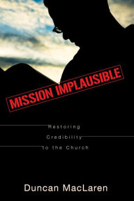 Title: Mission Implausible: Restoring Credibility to the Church, Author: Duncan MacLaren
