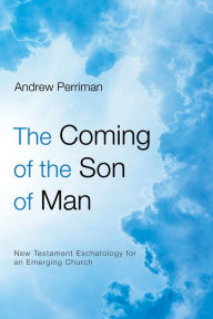 Title: The Coming of the Son of Man: New Testament Eschatology for an Emerging Church, Author: Andrew Perriman