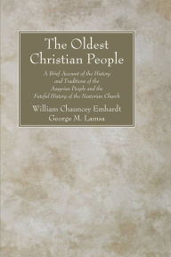 Title: The Oldest Christian People: A Brief Account of the History and Traditions of the Assyrian People and the Fateful History of the Nestorian Church, Author: William Chauncey Emhardt