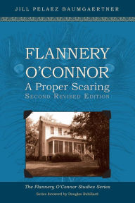 Title: Flannery O'Connor: A Proper Scaring (Second Revised Edition), Author: Jill Peláez Baumgaertner