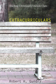 Title: Extracurriculars: Teaching Christianly Outside Class, Author: Robert H. Gundry