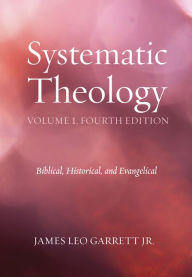 Title: Systematic Theology, Volume 1, Fourth Edition: Biblical, Historical, and Evangelical, Author: James Leo Garrett Jr.