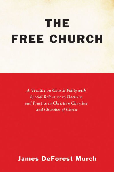 The Free Church: A Treatise on Church Polity with Special Relevance to Doctrine and Practice in Christian Churches and Churches of Christ
