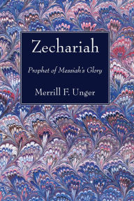 Title: Zechariah: Prophet of Messiah's Glory, Author: Merrill F. Unger
