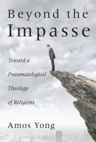 Title: Beyond the Impasse: Toward a Pneumatological Theology of Religion, Author: Amos Yong