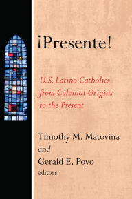 Title: ¡Presente!: U.S. Latino Catholics from Colonial Origins to the Present, Author: Timothy Matovina