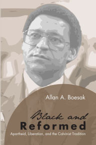 Title: Black and Reformed: Apartheid, Liberation, and the Calvinist Tradition, Author: Allan Aubrey Boesak