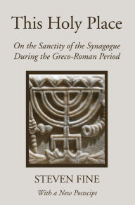 Title: This Holy Place: On the Sanctity of the Synagogue During the Greco-Roman Period, Author: Steven Fine