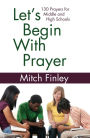 Let's Begin With Prayer: 130 Prayers for Middle and High Schools