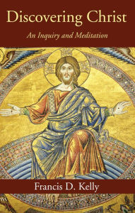 Title: Discovering Christ: An Inquiry and Meditation, Author: Francis D. Kelly