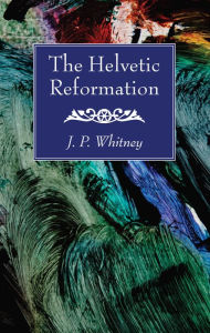 Title: The Helvetic Reformation, Author: J. P. Whitney