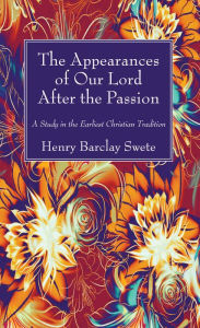 Title: The Appearances of Our Lord After the Passion: A Study in the Earliest Christian Tradition, Author: Henry Barclay Swete