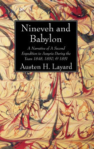 Title: Nineveh and Babylon: A Narrative of A Second Expedition to Assyria During the Years 1848, 1850, & 1851, Author: Austen H. Layard