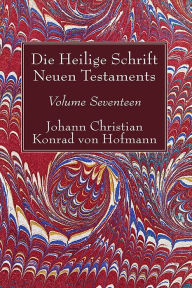 Title: Die Heilige Schrift Neuen Testaments, Volume Seventeen: Zusammenfassende Untersuchung der einzelnen neutestamentlichen Schriften, Author: Johann Christian Konrad von Hofmann