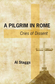 Title: A Pilgrim in Rome: Cries of Dissent, Author: Al Staggs