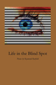 Title: Life in the Blind Spot: Poems by Raymond Barfield, Author: Raymond Barfield