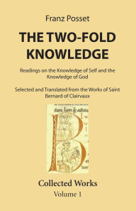 Title: The Two-Fold Knowledge: Readings on the Knowledge of Self and the Knowledge of God Selected and Translated from the Works of Saint Bernard of Clairvaux. Collected Works Volume 1., Author: Franz Posset