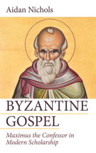 Title: Byzantine Gospel: Maximus the Confessor in Modern Scholarship, Author: Aidan Nichols OP