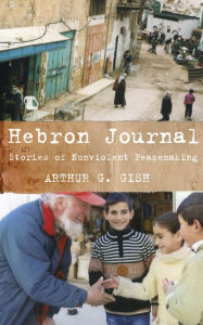 Title: Hebron Journal: Stories of Nonviolent Peacemaking, Author: Arthur G. Gish