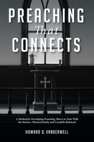 Title: Preaching That Connects: A Method for Developing Preaching That is in Tune With the Hearers, Planned Jointly and Carefully Balanced, Author: Howard D. Vanderwell