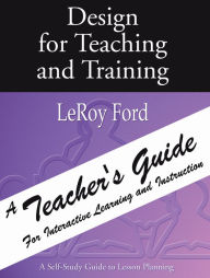 Title: Design for Teaching and Training - A Teacher's Guide: A Teacher's Guide for Interactive Learning and Instruction, Author: LeRoy Ford