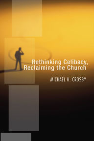 Title: Rethinking Celibacy, Reclaiming the Church, Author: Michael H. Crosby