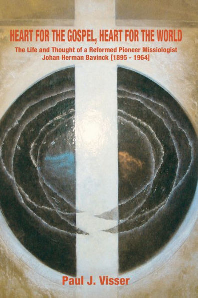 Heart for the Gospel, Heart for the World: The Life and Thought of a Reformed Pioneer Missiologist, Johan Herman Bavinck, 1895-1964