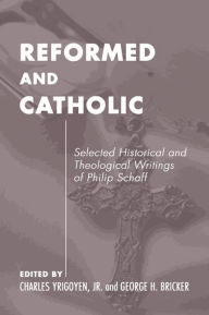 Title: Catholic and Reformed: Selected Theological Writings of John Williamson Nevin, Author: Charles Yrigoyen Jr.