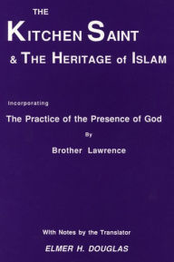 Title: The Kitchen Saint and the Heritage of Islam: Incorporating the Practice of the Presence of God, Author: Brother Lawrence