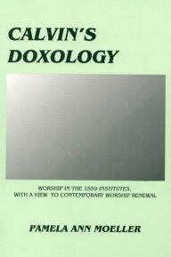 Title: Calvin's Doxology: Worship in the 1559 'Institutes', with a view to contemporary worship renewal, Author: Pamela Ann Moeller