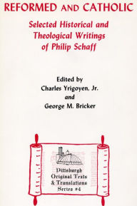 Title: Reformed and Catholic: Selected Historical and Theological Writings of Philip Schaff, Author: Charles Yrigoyen Jr.