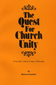 Title: The Quest for Church Unity: From John Calvin to Isaac d'Huisseau, Author: Richard Stauffer