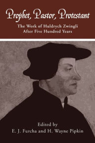 Title: Prophet, Pastor, Protestant: The work of Huldrych Zwingli after five hundred years, Author: Edward J. Furcha