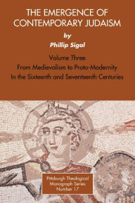 Title: The Emergence of Contemporary Judaism, Volume 3: From Medievalism to Proto-Modernity in the Sixteenth and Seventeenth Centuries, Author: Phillip Sigal
