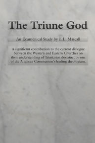 Title: The Triune God: An Ecumenical Study by E.L. Mascall, Author: E. L. Mascall