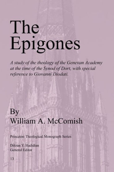 The Epigones: A Study of the Theology of the Genevan Academy at the Time of the Synod of Dort, with Special Reference to Giovanni Diodati.