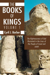 Title: The Books of Kings, Volume 1: The Righteousness of God Illustrated in the Lives of the People of Israel and Judah, Author: Cyril J. Barber