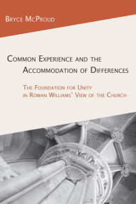 Title: Common Experience and the Accommodation of Differences: The Foundation for Unity in Rowan Williams' View of the Church, Author: Bryce McProud