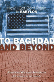 Title: To Baghdad and Beyond: How I Got Born Again in Babylon, Author: Jonathan Wilson-Hartgrove