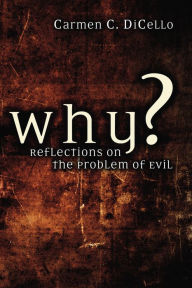 Title: Why?: Reflections on the Problem of Evil, Author: Carmen DiCello