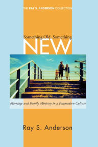 Title: Something Old, Something New: Marriage and Family Ministry in a Postmodern Culture, Author: Ray S. Anderson