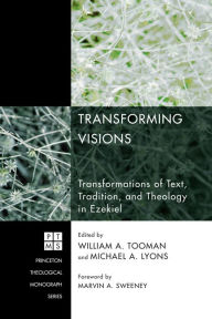 Title: Transforming Visions: Transformations of Text, Tradition, and Theology in Ezekiel, Author: William A. Tooman