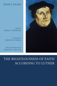 Title: The Righteousness of Faith According to Luther, Author: Hans J. Iwand