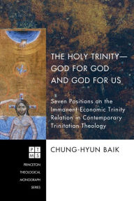 Title: The Holy Trinity-God for God and God for Us: Seven Positions on the Immanent-Economic Trinity Relation in Contemporary Trinitatian Theology, Author: Chung-Hyun Baik