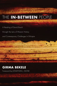 Title: The In-Between People: A Reading of David Bosch through the Lens of Mission History and Contemporary Challenges In Ethiopia, Author: Girma Bekele